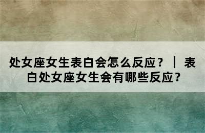 处女座女生表白会怎么反应？｜ 表白处女座女生会有哪些反应？